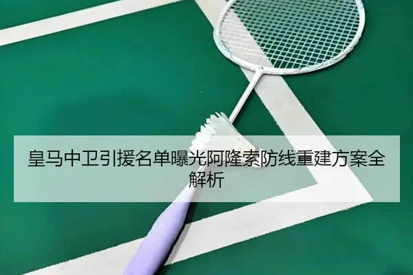 皇马中卫引援名单曝光阿隆索防线重建方案全解析