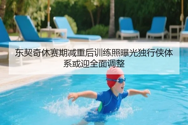东契奇休赛期减重后训练照曝光独行侠体系或迎全面调整